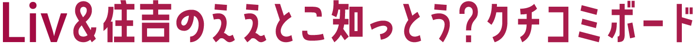 LIV＆住吉のええとこ知っとう？クチコミボード