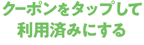 使いたい日にクーポンを利用済みにしよう！