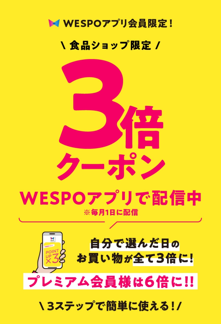 WESPOアプリ会員限定！　食品ショップ限定 WESPOアプリで配信中　※毎月1日に配信　自分で選んだ日のお買い物が全て3倍に！　プレミアム会員様は6倍に!! 3倍クーポン