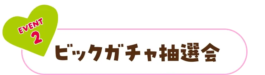 EVENT2 ビックガチャ抽選会