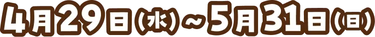 4月29日（水・祝）〜5月31日（日）まで