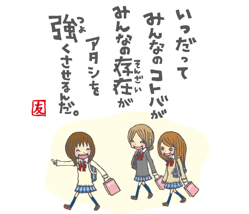 いつだってみんなのコトバがみんなの存在がアタシを強くさせるんだ。